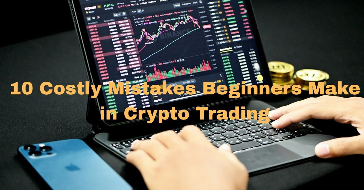 10 costly mistakes beginners make in crypto trading